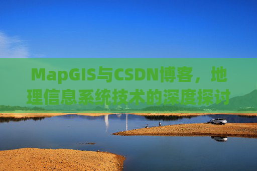 MapGIS与CSDN博客，地理信息系统技术的深度探讨